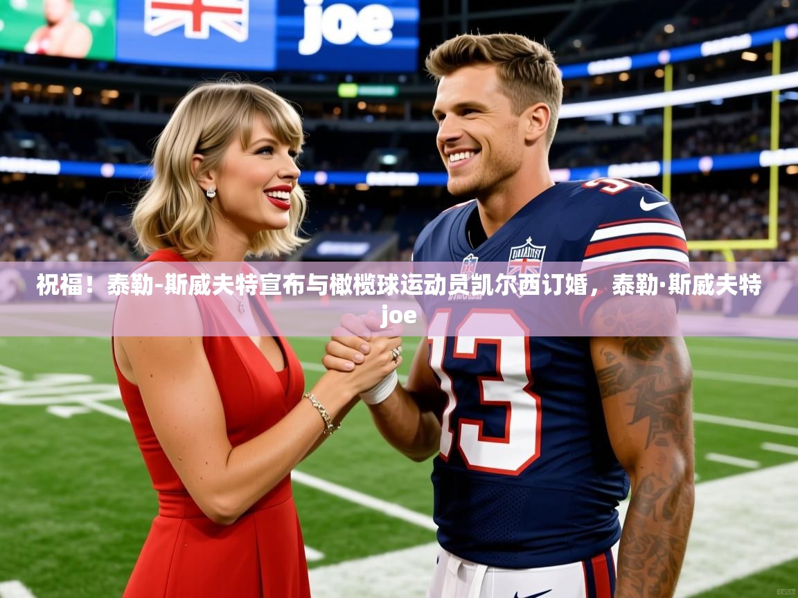 2025奥克体育足球竞彩网官网祝福！泰勒-斯威夫特宣布与橄榄球运动员凯尔西订婚，泰勒·斯威夫特joe  第2张