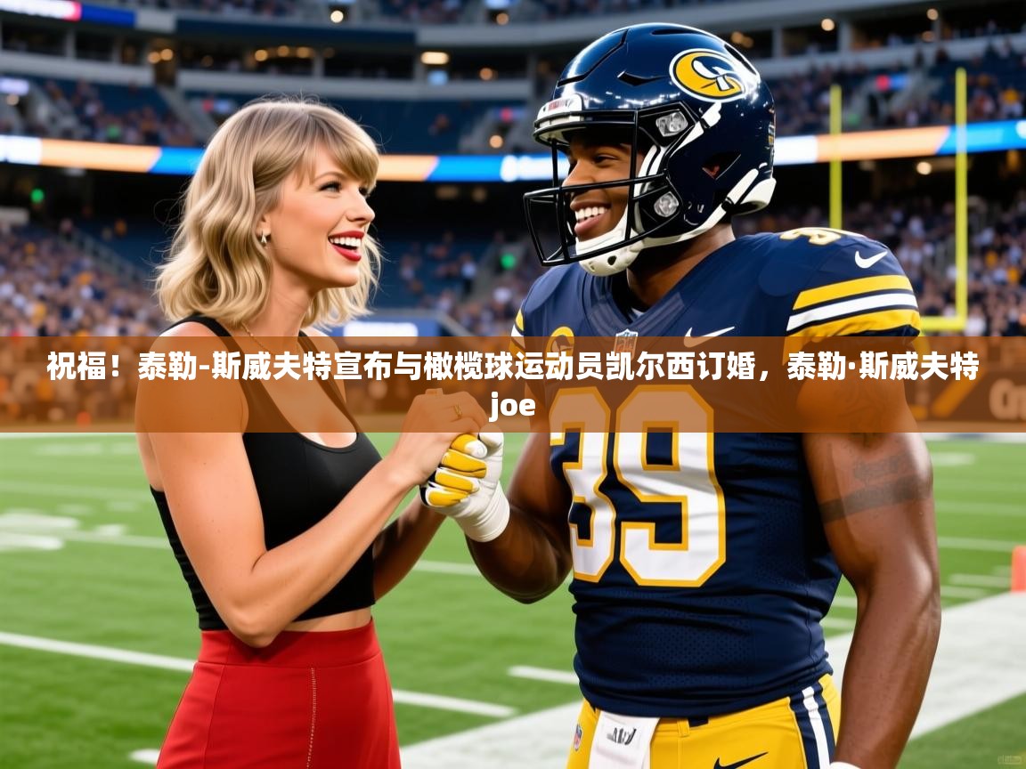 2025奥克体育足球竞彩网官网祝福！泰勒-斯威夫特宣布与橄榄球运动员凯尔西订婚，泰勒·斯威夫特joe  第3张