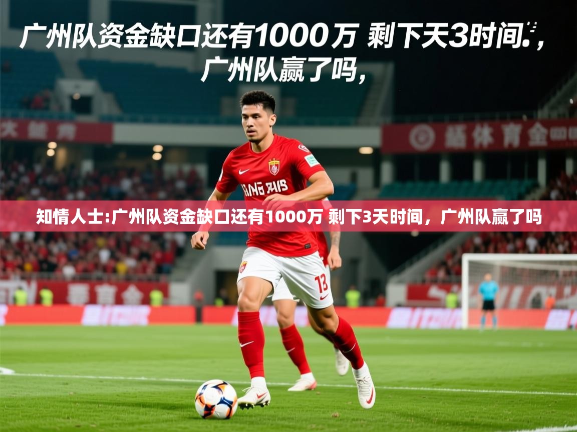 2025澳客体育知情人士:广州队资金缺口还有1000万 剩下3天时间，广州队赢了吗  第2张