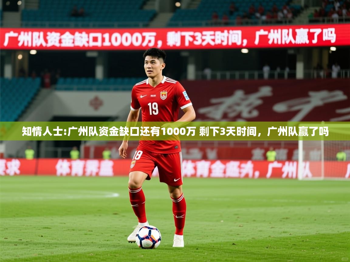 2025澳客体育知情人士:广州队资金缺口还有1000万 剩下3天时间，广州队赢了吗  第3张