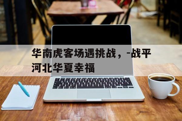 澳客官网首页电脑版-关于华南虎客场遇挑战，-战平河北华夏幸福的信息