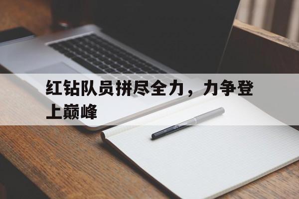 关于红钻队员拼尽全力，力争登上巅峰的信息